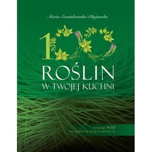 100 roślin w Twojej kuchni. Wykorzystaj moc natury