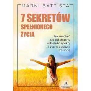 7 sekretów spełnionego życia.  Jak uwolnić się od strachu, odnaleźć spokój i żyć w zgodzie ze sobą