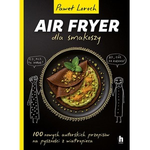 Air Fryer dla smakoszy. 100 nowych autorskich przepisów z wiatropieca