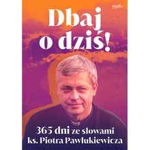 Dbaj o dziś!. 365 dni ze słowami ks. Piotra Pawlukiewicza