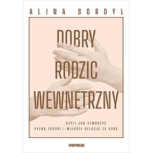 Dobry rodzic wewnętrzny, czyli jak stworzyć pełną troski i miłości relację ze sobą
