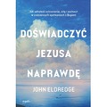 Doświadczyć Jezusa naprawdę. Jak odnaleźć schronienie, siłę i zachwyt w codziennych spotkaniach z Bogiem