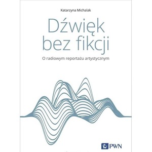 Dźwięk bez fikcji. O radiowym reportażu artystyczn