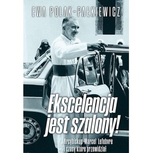 Ekscelencja jest szalony. Arcybiskup Marcel Lefebvre i czasy, które przewidział