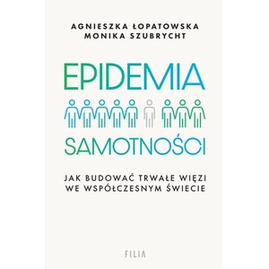 Epidemia samotności. Jak budować trwałe więzi we..