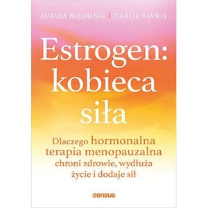 Estrogen: kobieca siła. Dlaczego hormonalna terapia menopauzalna chroni zdrowie, wydłuża życie i dodaje sił