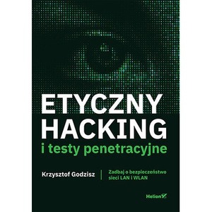 Etyczny hacking i testy penetracyjne. Zadbaj o bezpieczeństwo sieci LAN i WLAN