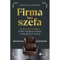 Firma bez szefa. Model zarządzania, który podwaja wyniki i porządkuje chaos