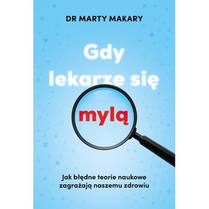 Gdy lekarze się mylą. Jak błędne teorie naukowe zagrażają naszemu zdrowiu