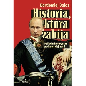 Historia, która zabija. Polityka historyczna putinowskiej Rosji