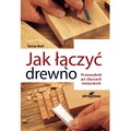 Jak łączyć drewno. Przewodnik po złączach stolarskich