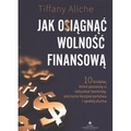 Jak osiągnąć wolność finansową. 10 kroków, które pozwolą ci odzyskać kontrolę, poczucie bezpieczeństwa i spokój ducha