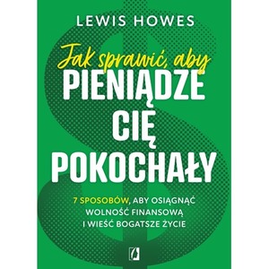 Jak sprawić, aby pieniądze cię pokochały. 7 sposobów, aby osiągnąć wolność finansową i wieść bogatsze życie