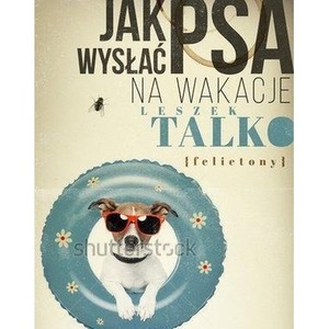Jak wysłać psa na wakacje. Felietony
