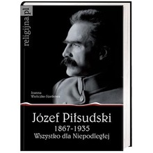 Józef Piłsudski1867-1935.Wszystko dla Niepodległej