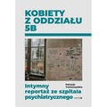 Kobiety z oddziału 5B. Intymny reportaż ze szpitala psychiatrycznego