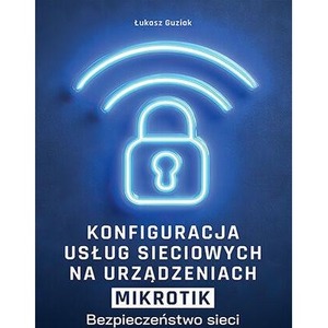 Konfiguracja usług sieciowych na urządzeniach MikroTik. Bezpieczeństwo sieci