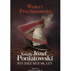 Książę Józef Poniatowski: rycerz bez skazy