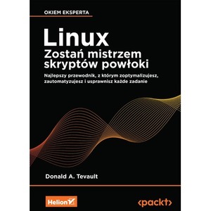 Linux. Zostań mistrzem skryptów powłoki. Najlepszy przewodnik, z którym zoptymalizujesz, zautomatyzujesz i usprawnisz każde zad