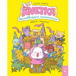 Magia i kwiatki. Anetka. Początkująca czarownica. Tom 1