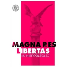 Magna res libertas. Ku Niepodległej