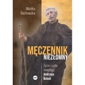 Męczennik niezłomny. Życie i cuda świętego Andrzeja Boboli