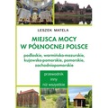 Miejsca mocy w północnej Polsce. Podlaskie, warmińsko-mazurskie, kujawsko-pomorskie, pomorskie, zachodniopomorskie