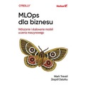 MLOps dla biznesu. Wdrażanie i skalowanie modeli uczenia maszynowego