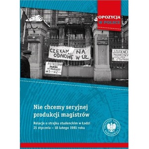 Nie chcemy seryjnej produkcji magistrów. Relacje o strajku studenckim w Łodzi 21 stycznia–18 lutego 1981 roku