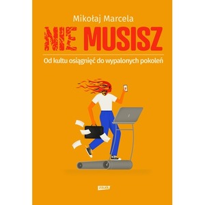 NIE MUSISZ. Od kultu osiągnięć do wypalonych pokoleń