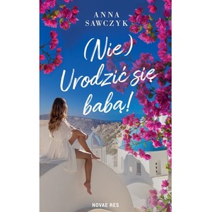 (Nie) Urodzić się babą!