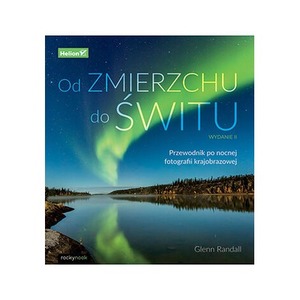 Od zmierzchu do świtu. Przewodnik po nocnej fotografii krajobrazowej wyd. 2