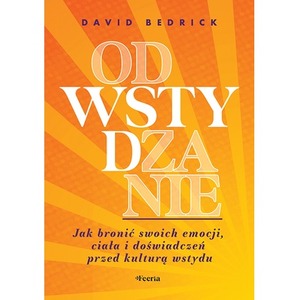 Odwstydzanie. Jak bronić swoich emocji, ciała i doświadczeń przed kulturą wstydu