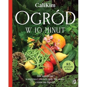Ogród w 10 minut. Jak uprawiać warzywa i owoce, gdy nie masz czasu na ogród
