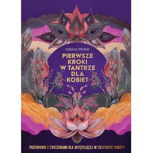 Pierwsze kroki w tantrze dla kobiet. Przewodnik z ćwiczeniami dla wstępującej w cielesność kobiety