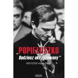 Popiełuszko Będziesz Ukrzyżowany