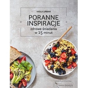 Poranne inspiracje. Zdrowe śniadania w 15 minut