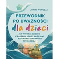 Przewodnik po uważności dla dzieci. Jak wspierać dziecko w radzeniu sobie z emocjami, stresem i myślami