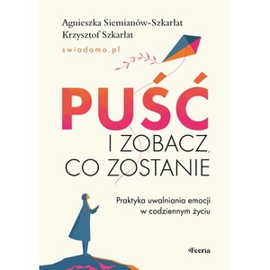 Puść i zobacz, co zostanie. Praktyka uwalniania emocji w codziennym życiu