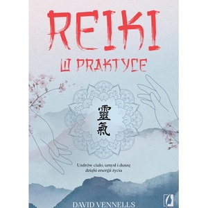 Reiki w praktyce. Uzdrów ciało, umysł i duszę dzięki energii życia