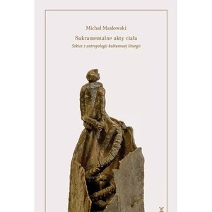 Sakramentalne akty ciała. Szkice z antropologii...