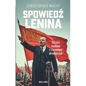 Spowiedź Lenina. Szczera rozmowa z czerwonym zbrodniarzem