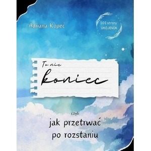 To nie koniec, czyli jak przetrwać po roztaniu