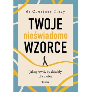 Twoje nieświadome wzorce. Jak sprawić, by działały dla ciebie
