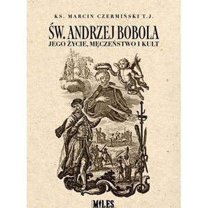 Św. Andrzej Bobola. Jego życie, męczeństwo i kult