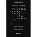 Własna firma krok po kroku. Działaj skutecznie na każdym etapie rozwoju swojego biznesu wyd. 2