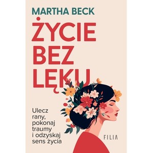 Życie bez lęku. Ulecz rany, poznaj siebie i odzyskaj sens życia