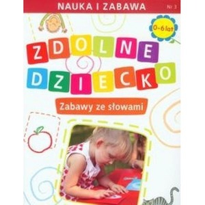 Zdolne dziecko. Zabawy ze słowami 0-6 lat